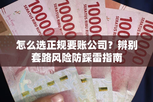 武汉怎么选正规要账公司？辨别套路风险防踩雷指南