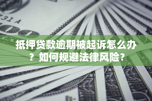 武汉抵押贷款逾期被起诉怎么办？如何规避法律风险？