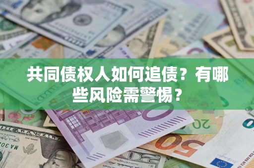 武汉共同债权人如何追债？有哪些风险需警惕？