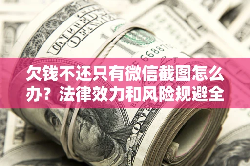 武汉欠钱不还只有微信截图怎么办？法律效力和风险规避全解析