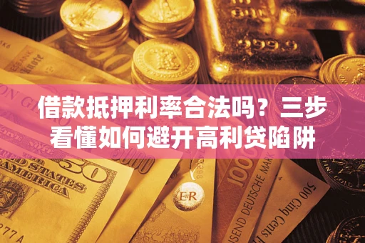 武汉借款抵押利率合法吗？三步看懂如何避开高利贷陷阱