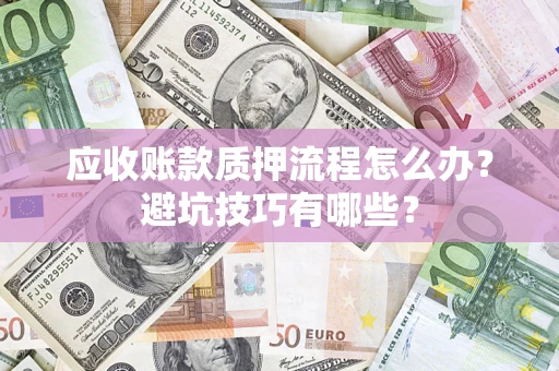 武汉应收账款质押流程怎么办？避坑技巧有哪些？