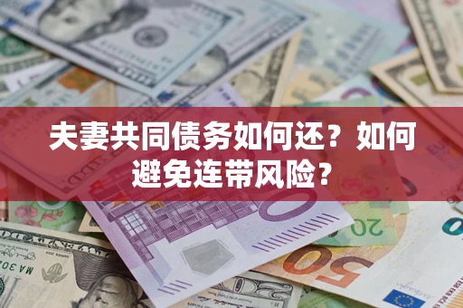 武汉夫妻共同债务如何还？如何避免连带风险？