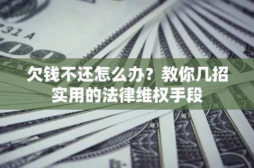 武汉欠钱不还怎么办？教你几招实用的法律维权手段