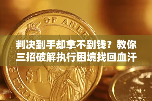 武汉判决到手却拿不到钱？教你三招破解执行困境找回血汗钱