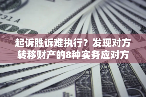 武汉起诉胜诉难执行？发现对方转移财产的8种实务应对方案