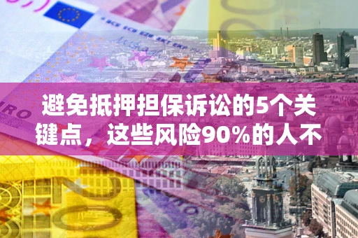 武汉避免抵押担保诉讼的5个关键点，这些风险90%的人不知道！