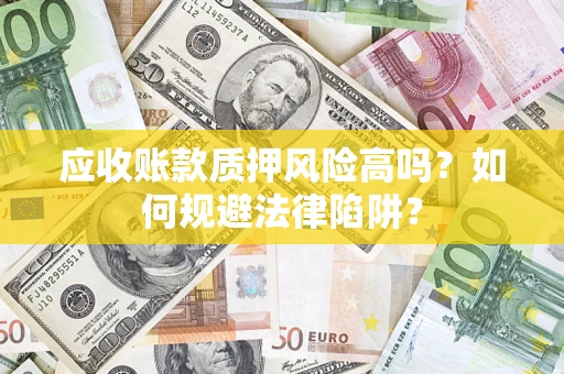 武汉应收账款质押风险高吗？如何规避法律陷阱？