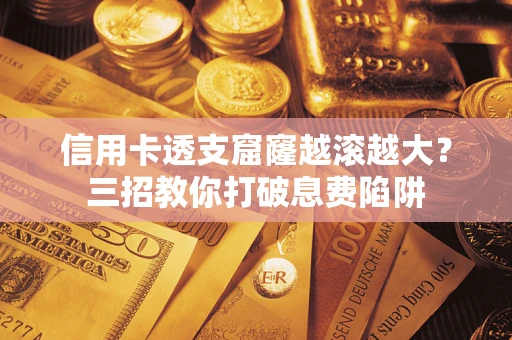 武汉信用卡透支窟窿越滚越大？三招教你打破息费陷阱
