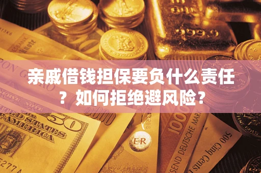 武汉亲戚借钱担保要负什么责任？如何拒绝避风险？