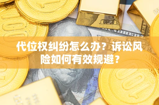 武汉代位权纠纷怎么办？诉讼风险如何有效规避？