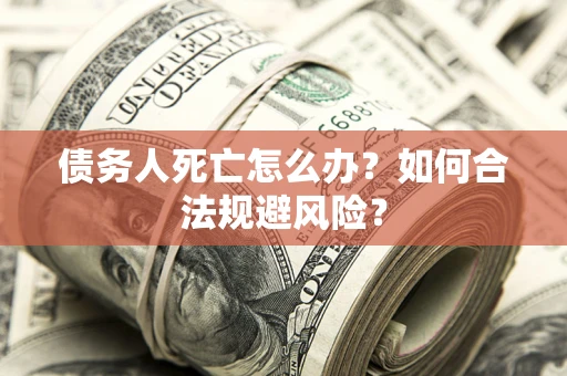 武汉债务人死亡怎么办？如何合法规避风险？