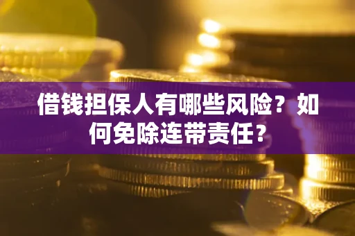 武汉借钱担保人有哪些风险？如何免除连带责任？