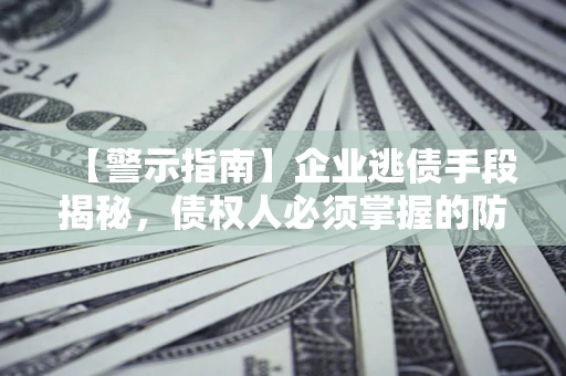 武汉【警示指南】企业逃债手段揭秘，债权人必须掌握的防坑宝典