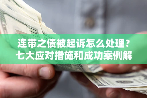 武汉连带之债被起诉怎么处理？七大应对措施和成功案例解析