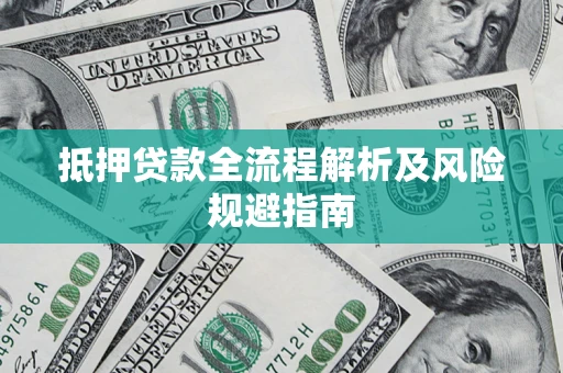 武汉抵押贷款全流程解析及风险规避指南