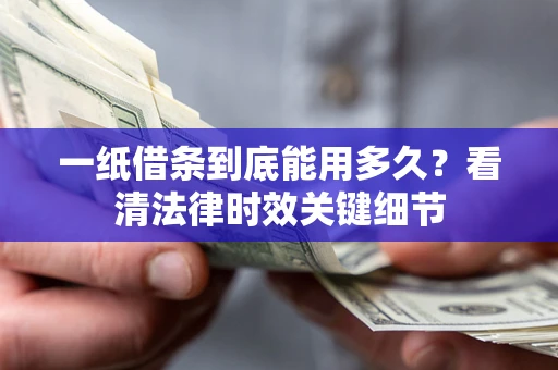 武汉一纸借条到底能用多久？看清法律时效关键细节