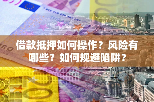 武汉借款抵押如何操作?风险有哪些?如何规避陷阱? 武汉借款抵押如何操作?风险有哪些?如何规避陷阱?