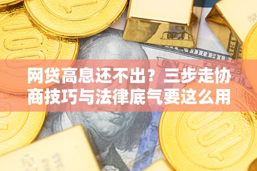 武汉网贷高息还不出？三步走协商技巧与法律底气要这么用