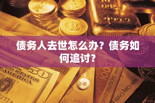 武汉债务人去世怎么办？债务如何追讨？