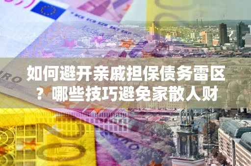 武汉如何避开亲戚担保债务雷区？哪些技巧避免家散人财