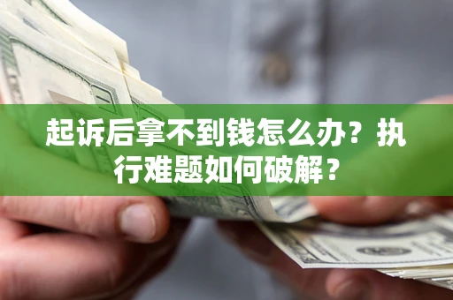 武汉起诉后拿不到钱怎么办?执行难题如何破解? 武汉起诉后拿不到钱怎么办?执行难题如何破解?