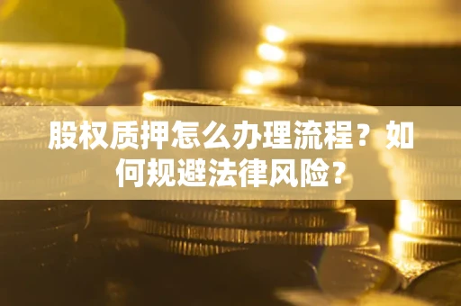 武汉股权质押怎么办理流程？如何规避法律风险？