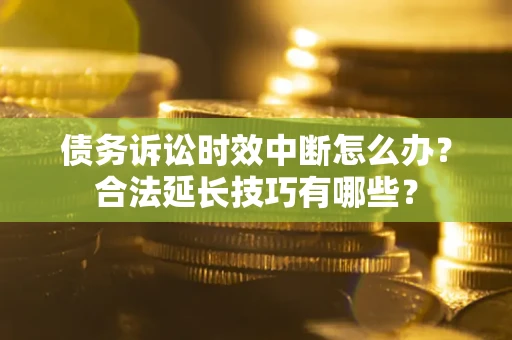 武汉债务诉讼时效中断怎么办？合法延长技巧有哪些？