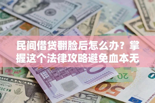 武汉民间借贷翻脸后怎么办？掌握这个法律攻略避免血本无归