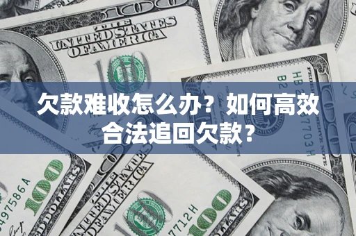武汉欠款难收怎么办？如何高效合法追回欠款？