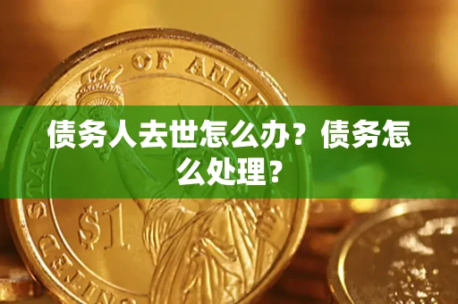 武汉债务人去世怎么办？债务怎么处理？