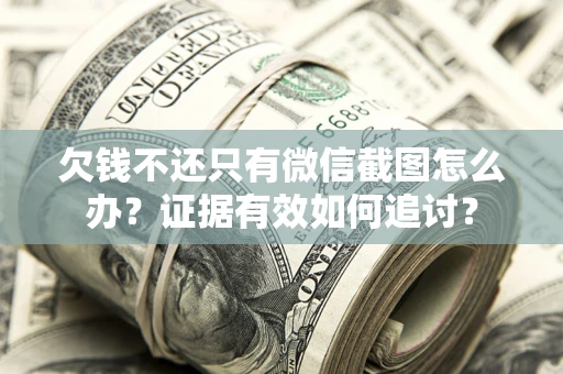 武汉欠钱不还只有微信截图怎么办？证据有效如何追讨？