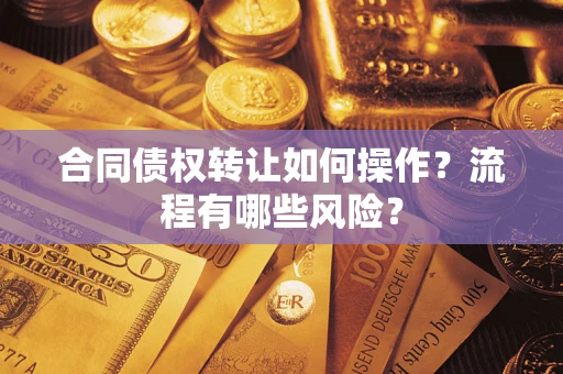 武汉合同债权转让如何操作？流程有哪些风险？