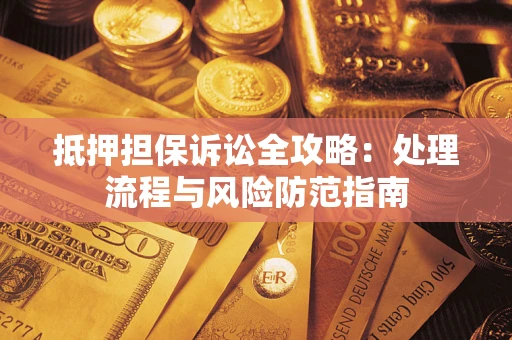 武汉抵押担保诉讼全攻略：处理流程与风险防范指南