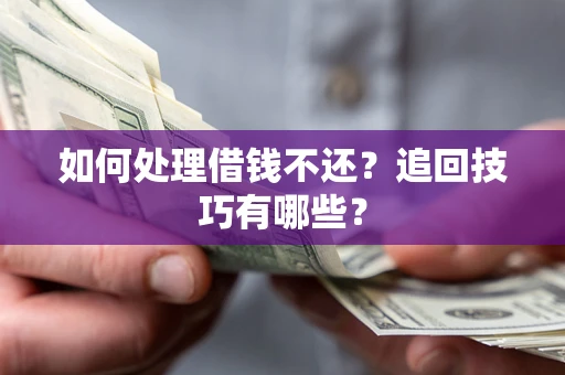 武汉如何处理借钱不还？追回技巧有哪些？