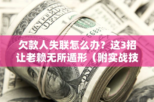 武汉欠款人失联怎么办？这3招让老赖无所遁形（附实战技巧）