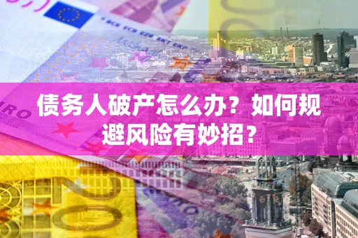 武汉债务人破产怎么办？如何规避风险有妙招？