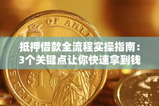 武汉抵押借款全流程实操指南：3个关键点让你快速拿到钱