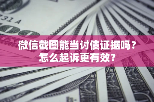 武汉微信截图能当讨债证据吗？怎么起诉更有效？