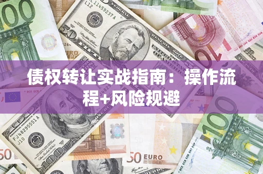 武汉债权转让实战指南：操作流程+风险规避