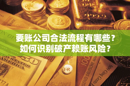武汉要账公司合法流程有哪些？如何识别破产赖账风险？