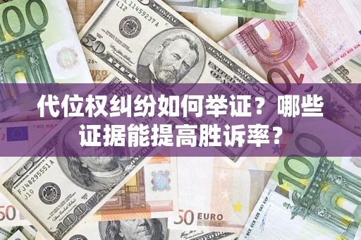 武汉代位权纠纷如何举证？哪些证据能提高胜诉率？