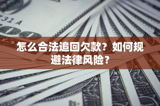 武汉怎么合法追回欠款？如何规避法律风险？