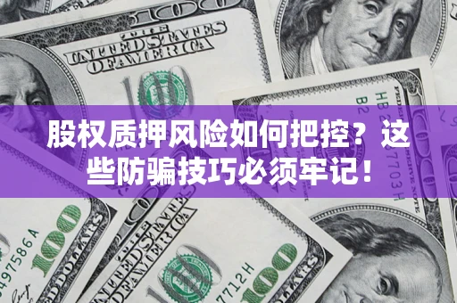 武汉股权质押风险如何把控？这些防骗技巧必须牢记！