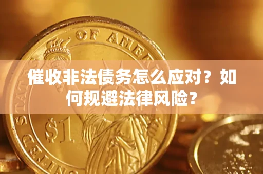 武汉催收非法债务怎么应对？如何规避法律风险？