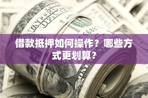 武汉借款抵押如何操作？哪些方式更划算？