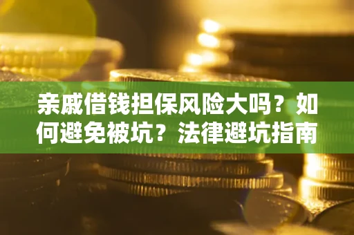 武汉亲戚借钱担保风险大吗？如何避免被坑？法律避坑指南