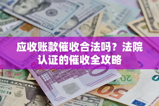 武汉应收账款催收合法吗？法院认证的催收全攻略