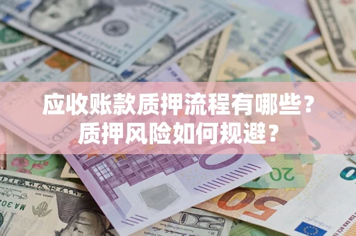 武汉应收账款质押流程有哪些？质押风险如何规避？