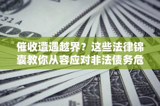 武汉催收遭遇越界？这些法律锦囊教你从容应对非法债务危机